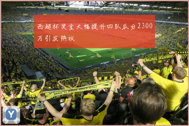 西超杯奖金大幅提升四队瓜分2300万引发热议