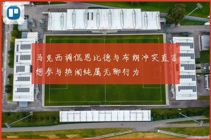 马克西调侃恩比德与布朗冲突直言想参与热闹纯属无聊行为