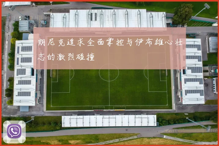 朗尼克追求全面掌控与伊布雄心壮志的激烈碰撞