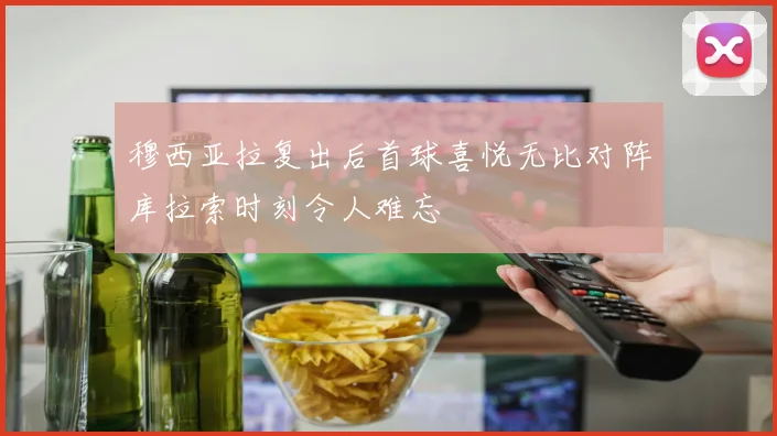 穆西亚拉复出后首球喜悦无比对阵库拉索时刻令人难忘