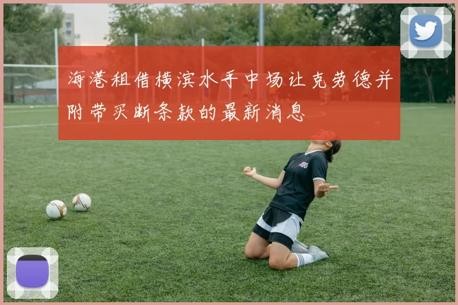 海港租借横滨水手中场让克劳德并附带买断条款的最新消息