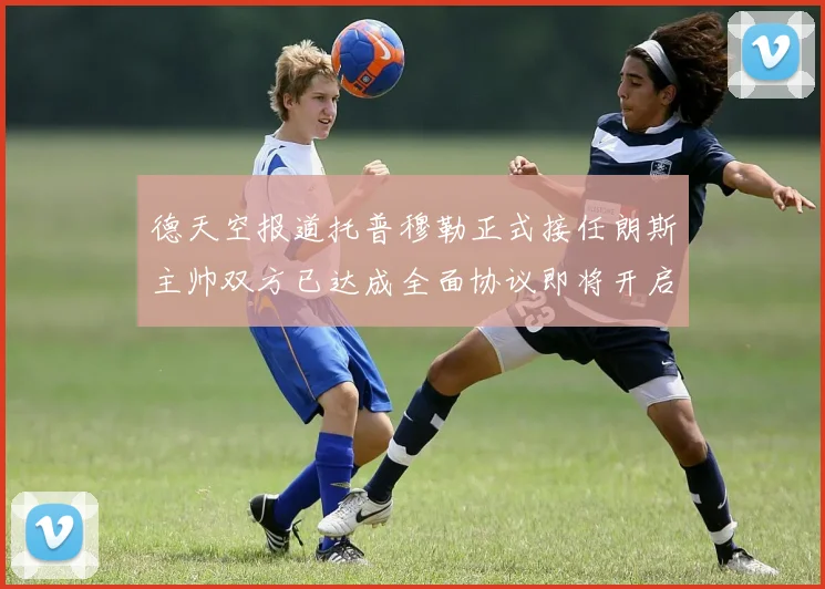 德天空报道托普穆勒正式接任朗斯主帅双方已达成全面协议即将开启新篇章