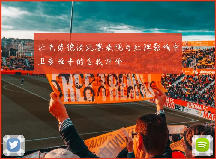 让克劳德谈比赛表现与红牌影响中卫多面手的自我评价