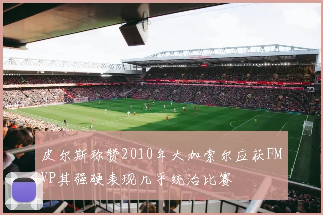 皮尔斯称赞2010年大加索尔应获FMVP其强硬表现几乎统治比赛