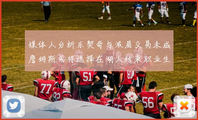 媒体人分析东契奇与浓眉交易未成詹姆斯或将选择在湖人结束职业生涯