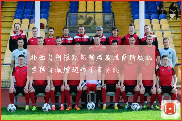 梅西与阿根廷热潮席卷堪萨斯城机票预订激增超两千百分比