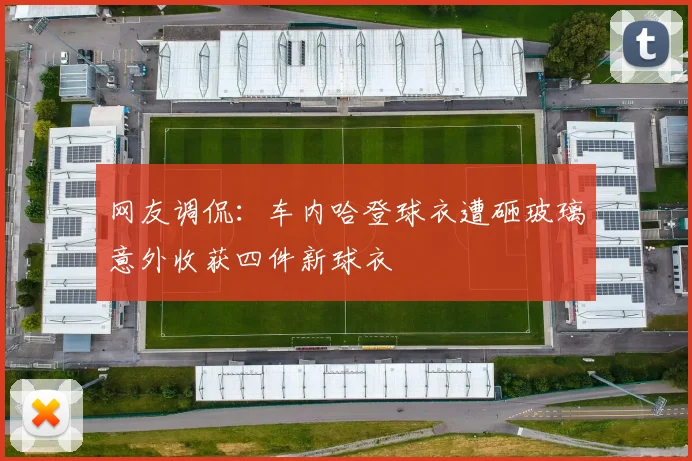 网友调侃：车内哈登球衣遭砸玻璃意外收获四件新球衣