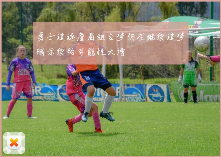 勇士追逐詹眉组合梦仍在继续追梦暗示续约可能性大增