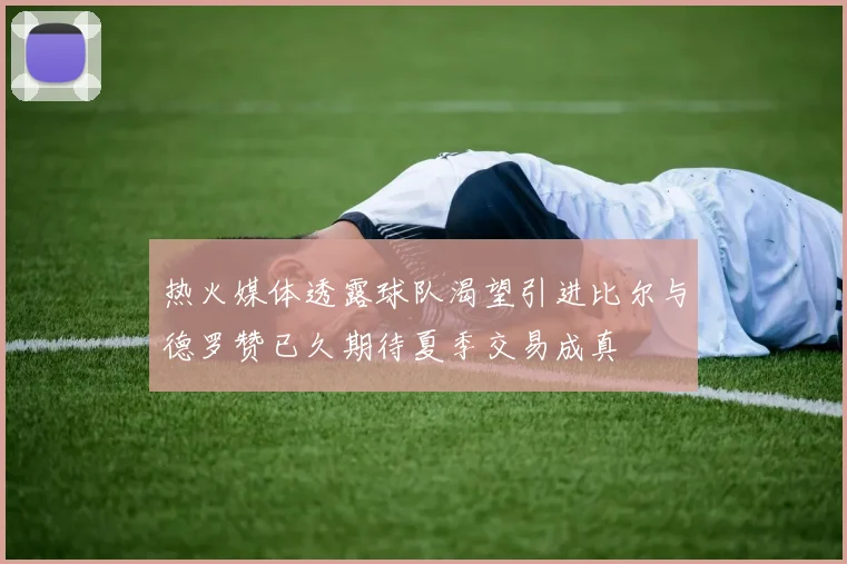 热火媒体透露球队渴望引进比尔与德罗赞已久期待夏季交易成真