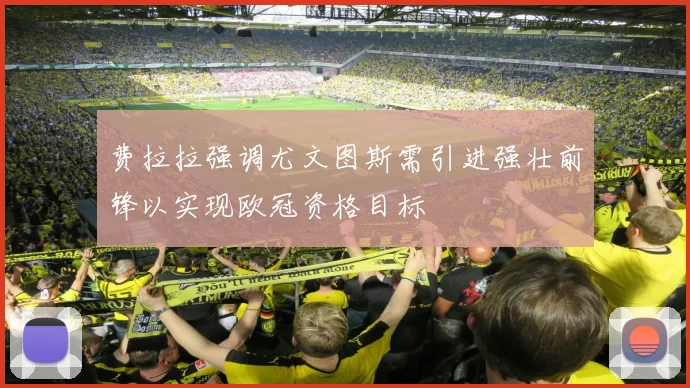 费拉拉强调尤文图斯需引进强壮前锋以实现欧冠资格目标