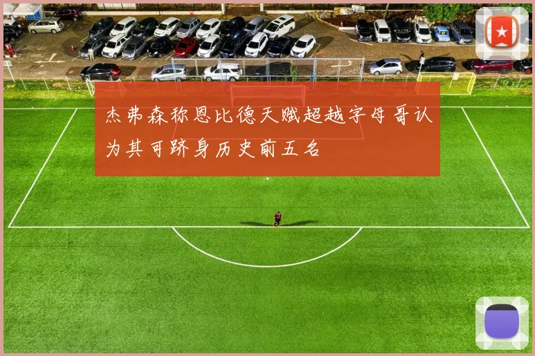 杰弗森称恩比德天赋超越字母哥认为其可跻身历史前五名