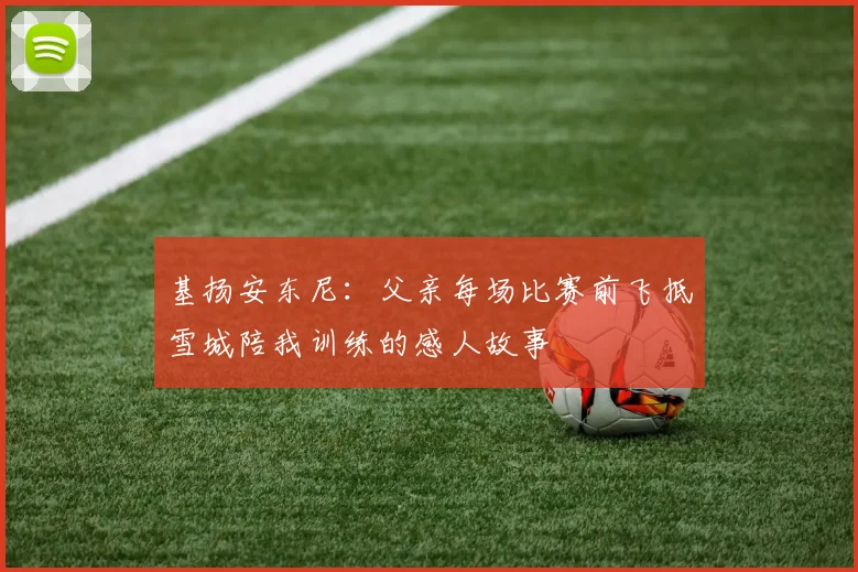 基扬安东尼：父亲每场比赛前飞抵雪城陪我训练的感人故事
